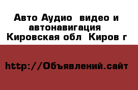 Авто Аудио, видео и автонавигация. Кировская обл.,Киров г.